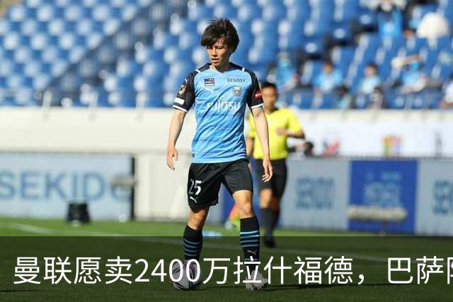 曼联愿卖2400万拉什福德，巴萨除外！曝其世界杯努力进球仍为吸引巴萨